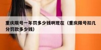 重庆限号一年罚多少钱啊现在（重庆限号扣几分罚款多少钱）