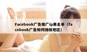 Facebook广告推广ip黑名单（facebook广告如何排除地区）