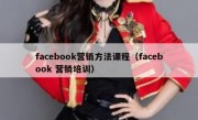 facebook营销方法课程（facebook 营销培训）