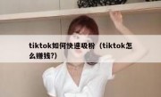 tiktok如何快速吸粉（tiktok怎么赚钱?）