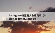 instagram浏览别人会看见吗（ins能不能看到别人的浏览）
