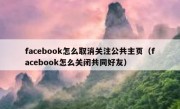 facebook怎么取消关注公共主页（facebook怎么关闭共同好友）