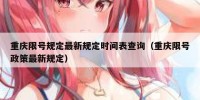 重庆限号规定最新规定时间表查询（重庆限号政策最新规定）