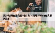 国外的便宜服务器叫什么（国外好用的免费服务器）