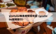 youtube哪类视频受欢迎（youtube视频排行）