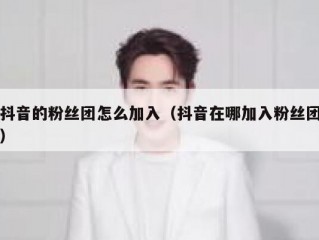 抖音的粉丝团怎么加入（抖音在哪加入粉丝团）