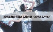 派币注册流程图怎么看的到（派币怎么审核）