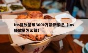 ins播放量破3000万最新消息（ins播放量怎么算）