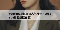 youtube虚拟主播人气排行（youtube知名虚拟主播）