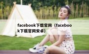 facebook下载官网（facebook下载官网安卓）