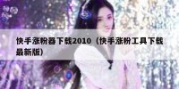快手涨粉器下载2010（快手涨粉工具下载最新版）