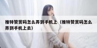 推特赞赏码怎么弄到手机上（推特赞赏码怎么弄到手机上去）