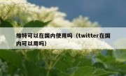 推特可以在国内使用吗（twitter在国内可以用吗）