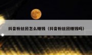 抖音粉丝团怎么赚钱（抖音粉丝团赚钱吗）