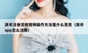 派币注册流程视频操作方法是什么意思（派币app怎么注册）