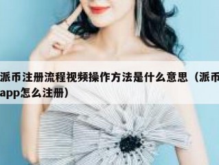 派币注册流程视频操作方法是什么意思（派币app怎么注册）
