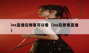 ins直播在哪里可以看（ins在那看直播）