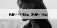 联通iptv专用接口（联通iptv端口）