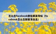 怎么在facebook群组里面发帖（facebook怎么在群里发信息）