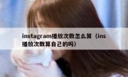 instagram播放次数怎么算（ins播放次数算自己的吗）