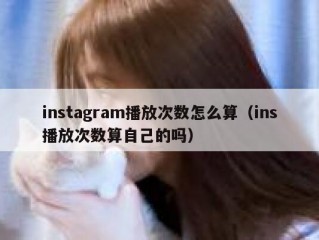 instagram播放次数怎么算（ins播放次数算自己的吗）