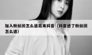 加入粉丝团怎么退出来抖音（抖音进了粉丝团怎么退）