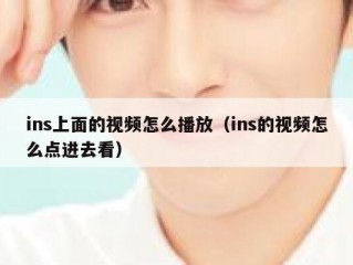 ins上面的视频怎么播放（ins的视频怎么点进去看）