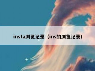 insta浏览记录（ins的浏览记录）