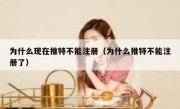 为什么现在推特不能注册（为什么推特不能注册了）