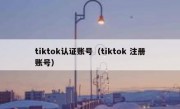 tiktok认证账号（tiktok 注册账号）