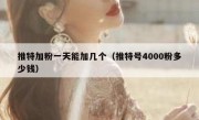 推特加粉一天能加几个（推特号4000粉多少钱）