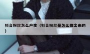 抖音粉丝怎么产生（抖音粉丝是怎么做出来的）