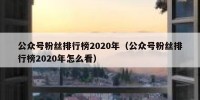 公众号粉丝排行榜2020年（公众号粉丝排行榜2020年怎么看）