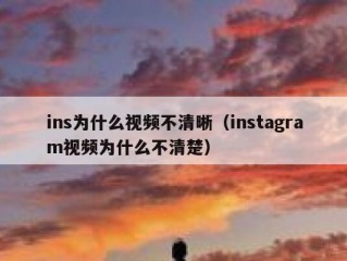 ins为什么视频不清晰（instagram视频为什么不清楚）