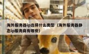 海外服务器ip选择什么类型（海外服务器静态ip服务商有哪些）