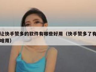 让快手赞多的软件有哪些好用（快手赞多了有啥用）