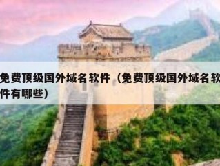 免费顶级国外域名软件（免费顶级国外域名软件有哪些）