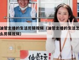 油管主播的生活剪辑视频（油管主播的生活怎么剪辑视频）