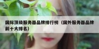 国际顶级服务器品牌排行榜（国外服务器品牌前十大排名）