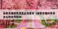 油管主播的生活怎么交朋友（油管主播的生活怎么找合作伙伴）