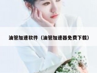 油管加速软件（油管加速器免费下载）