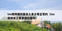 ins视频播放量收入多少算正常的（ins视频自己看算播放量吗）