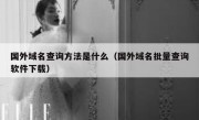 国外域名查询方法是什么（国外域名批量查询软件下载）