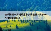 快手视频10万播放量多少钱收益（快手10万播放量能火么）