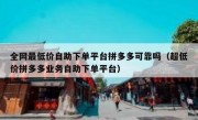 全网最低价自助下单平台拼多多可靠吗（超低价拼多多业务自助下单平台）