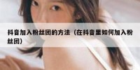 抖音加入粉丝团的方法（在抖音里如何加入粉丝团）