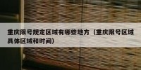 重庆限号规定区域有哪些地方（重庆限号区域具体区域和时间）