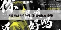抖音粉丝有收入吗（抖音粉丝有钱吗）