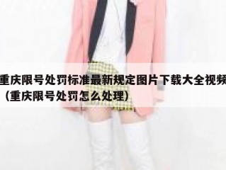 重庆限号处罚标准最新规定图片下载大全视频（重庆限号处罚怎么处理）