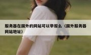 服务器在国外的网站可以举报么（国外服务器网站地址）
